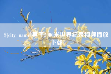 枝江男子5000米世界纪录视频播放下载