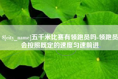 枝江五千米比赛有领跑员吗-领跑员会按照既定的速度匀速前进