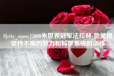 枝江5000米世界冠军法拉赫-他凭借坚持不懈的努力和科学系统的训练