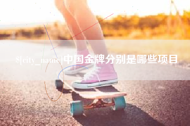 枝江中国金牌分别是哪些项目