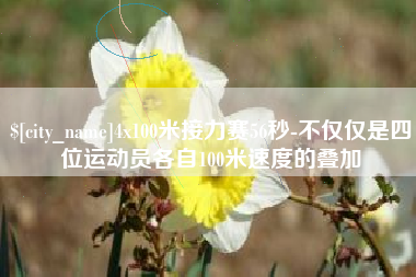 枝江4x100米接力赛56秒-不仅仅是四位运动员各自100米速度的叠加