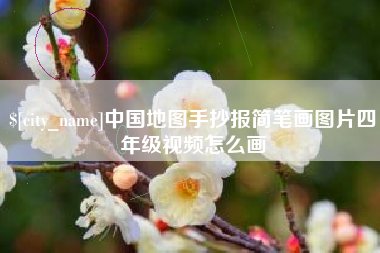 枝江中国地图手抄报简笔画图片四年级视频怎么画