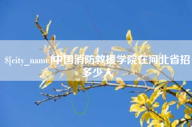 枝江中国消防救援学院在河北省招多少人