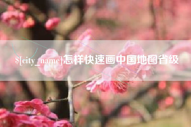 枝江怎样快速画中国地图省级