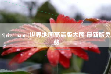 枝江世界地图高清版大图 最新版免费