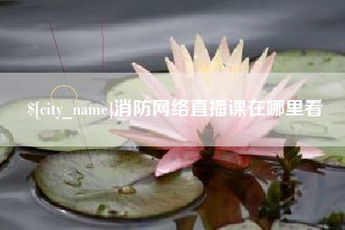 枝江消防网络直播课在哪里看