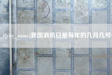 枝江我国消防日是每年的几月几号