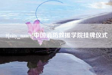 枝江中国消防救援学院挂牌仪式