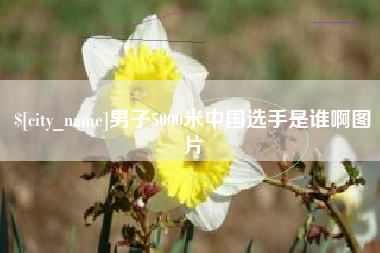 枝江男子5000米中国选手是谁啊图片