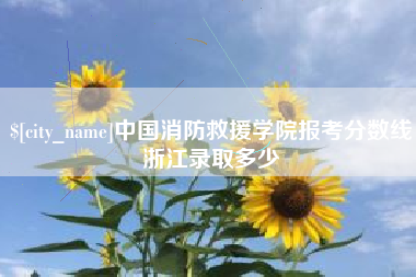 枝江中国消防救援学院报考分数线浙江录取多少
