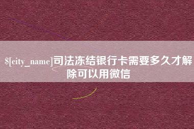 枝江司法冻结银行卡需要多久才解除可以用微信