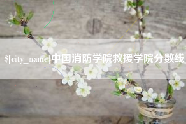 枝江中国消防学院救援学院分数线