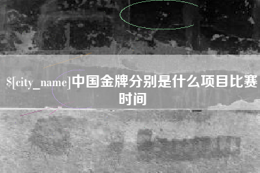 枝江中国金牌分别是什么项目比赛时间