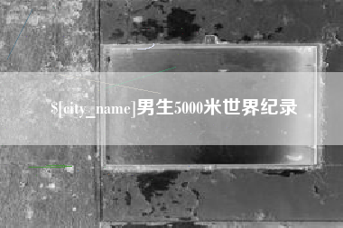枝江男生5000米世界纪录