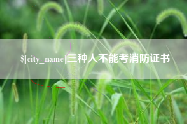 枝江三种人不能考消防证书